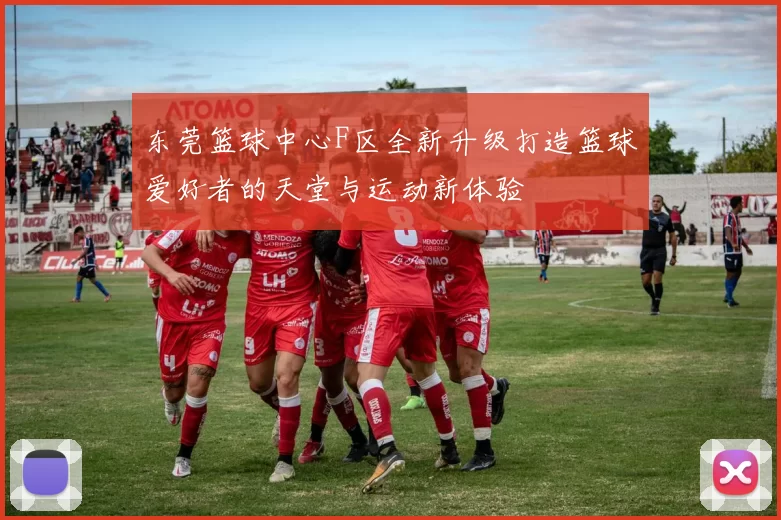 东莞篮球中心F区全新升级打造篮球爱好者的天堂与运动新体验