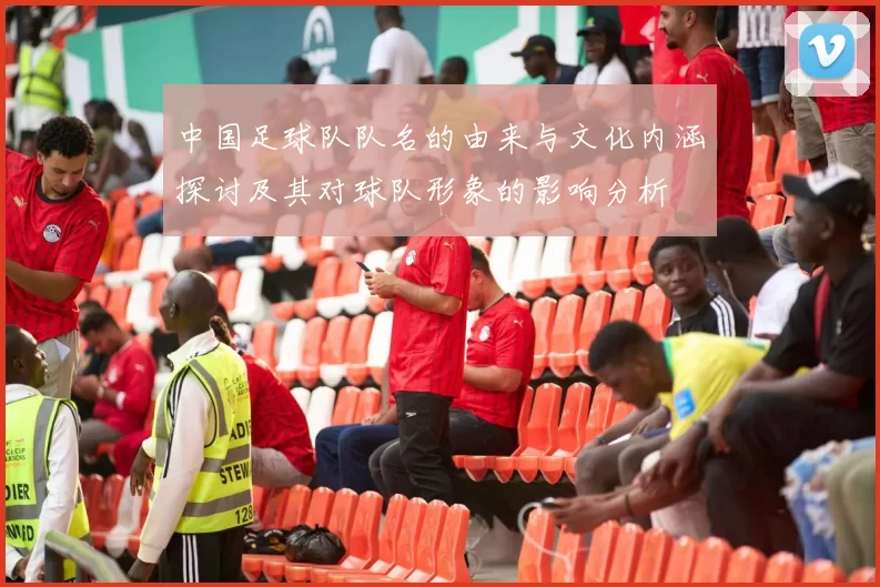 中国足球队队名的由来与文化内涵探讨及其对球队形象的影响分析