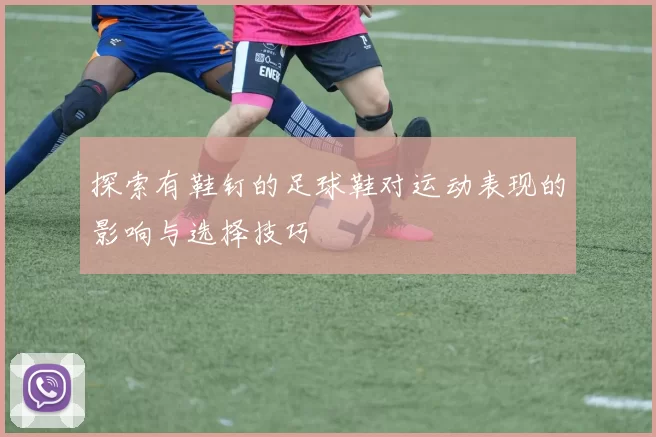 探索有鞋钉的足球鞋对运动表现的影响与选择技巧
