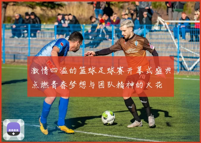 激情四溢的篮球足球赛开幕式盛典点燃青春梦想与团队精神的火花