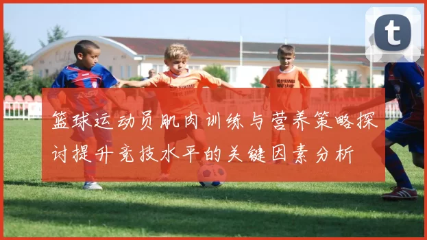 篮球运动员肌肉训练与营养策略探讨提升竞技水平的关键因素分析